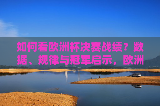 如何看欧洲杯决赛战绩?数据、规律与冠军启示,欧洲杯决赛战绩,数据、规律与冠军启示