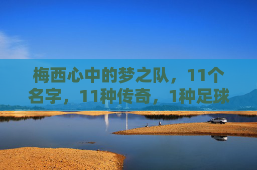 梅西心中的梦之队，11个名字，11种传奇，1种足球信仰，梅西梦之队，11种传奇，1种信仰