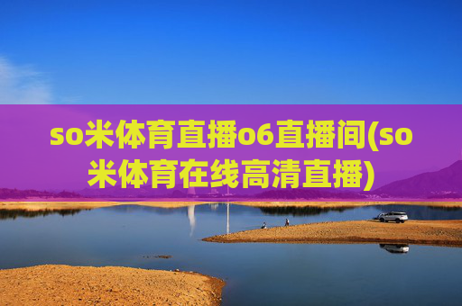 so米体育直播o6直播间(so米体育在线高清直播)