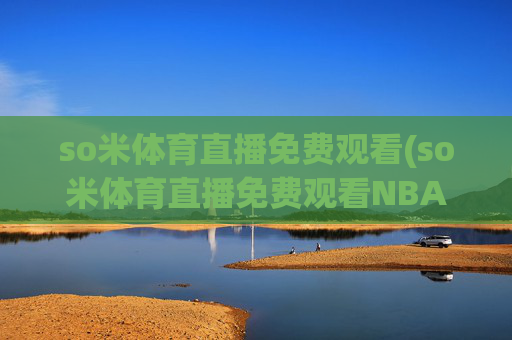 so米体育直播免费观看(so米体育直播免费观看NBA)so米体育直播免费观看NBA