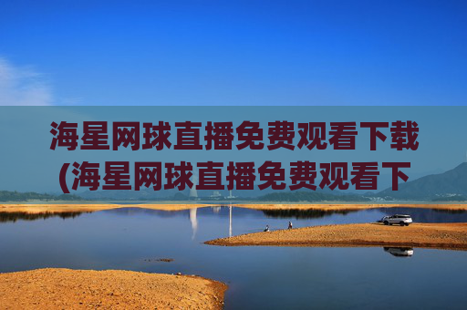 海星网球直播免费观看下载(海星网球直播免费观看下载安装)