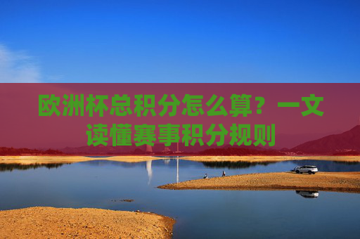 欧洲杯总积分怎么算?一文读懂赛事积分规则