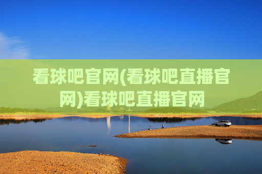 看球吧官网(看球吧直播官网)看球吧直播官网