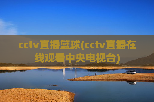 cctv直播篮球(cctv直播在线观看中央电视台)