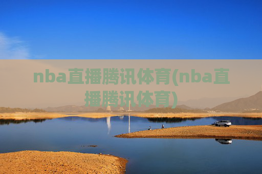 nba直播腾讯体育(nba直播腾讯体育)