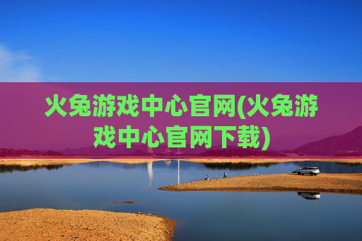 火兔游戏中心官网(火兔游戏中心官网下载)