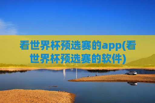 看世界杯预选赛的app(看世界杯预选赛的软件)