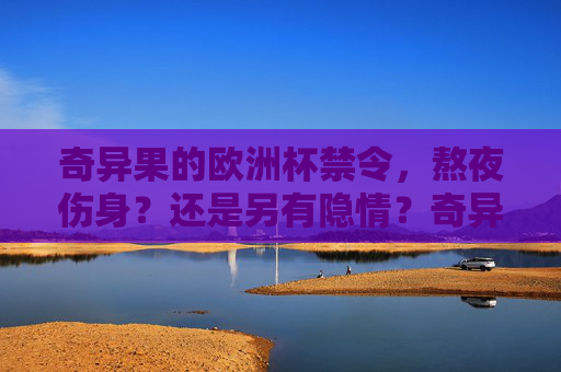 奇异果的欧洲杯禁令,熬夜伤身?还是另有隐情?奇异果欧洲杯禁引争议,熬夜伤身还是另有隐情?