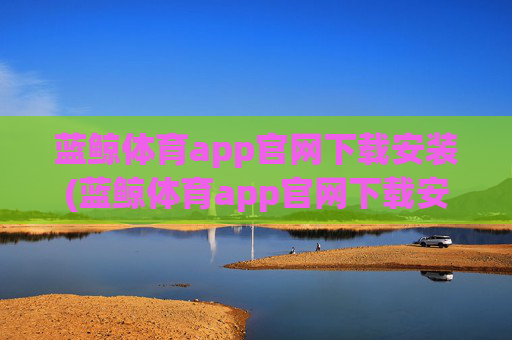 蓝鲸体育app官网下载安装(蓝鲸体育app官网下载安装aiyou.baiwan.中国)