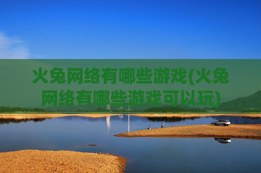 火兔网络有哪些游戏(火兔网络有哪些游戏可以玩)