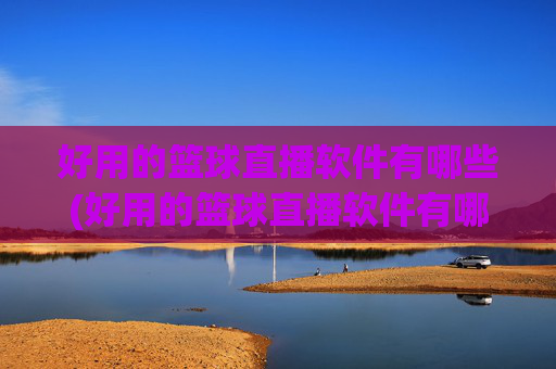 好用的篮球直播软件有哪些(好用的篮球直播软件有哪些免费)好用的免费篮球直播软件有哪些