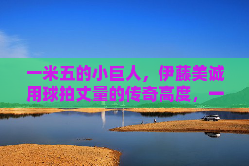 一米五的小巨人,伊藤美诚用球拍丈量的传奇高度,一米五小巨人,伊藤美诚的球拍传奇高度