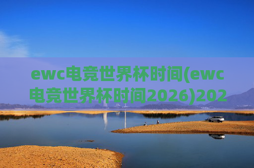 ewc电竞世界杯时间(ewc电竞世界杯时间2026)2026年ewc电竞世界杯时间
