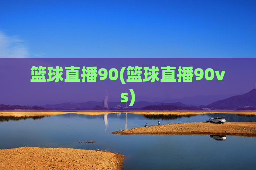 篮球直播90(篮球直播90vs)