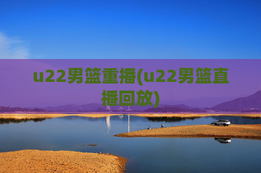 u22男篮重播(u22男篮直播回放)