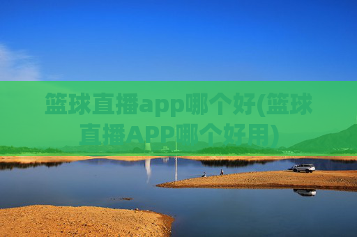 篮球直播app哪个好(篮球直播APP哪个好用)