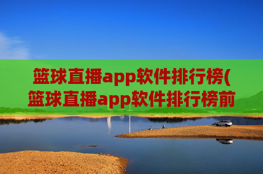篮球直播app软件排行榜(篮球直播app软件排行榜前十名)
