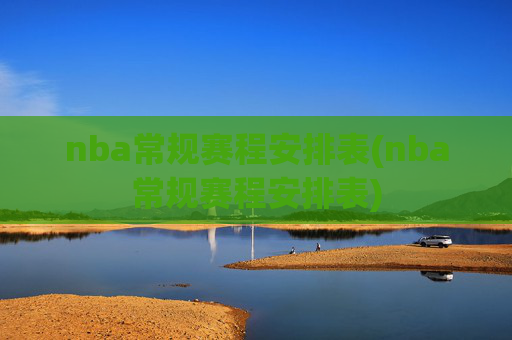 nba常规赛程安排表(nba常规赛程安排表)