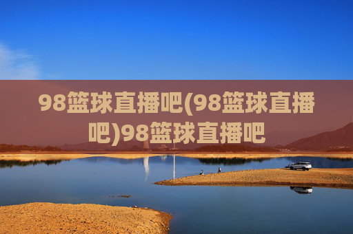 98篮球直播吧(98篮球直播吧)98篮球直播吧