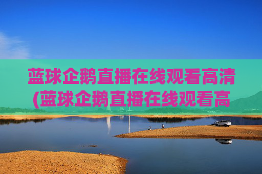 蓝球企鹅直播在线观看高清(蓝球企鹅直播在线观看高清版)