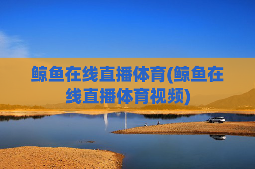 鲸鱼在线直播体育(鲸鱼在线直播体育视频)