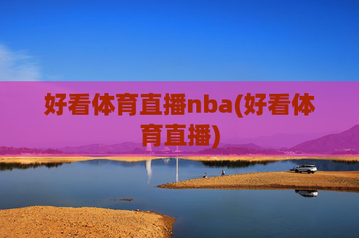 好看体育直播nba(好看体育直播)