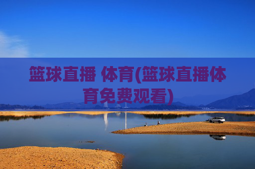 篮球直播 体育(篮球直播体育免费观看)