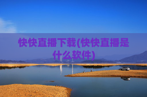 快快直播下载(快快直播是什么软件)