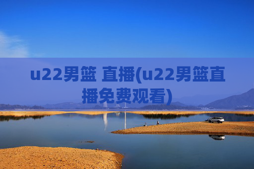 u22男篮 直播(u22男篮直播免费观看)