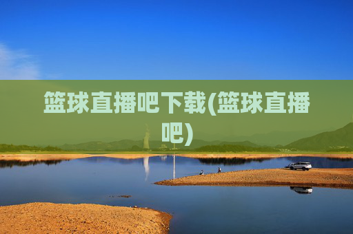 篮球直播吧下载(篮球直播吧)
