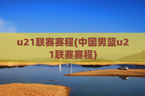 u21联赛赛程(中国男篮u21联赛赛程)