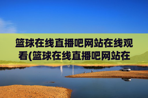 篮球在线直播吧网站在线观看(篮球在线直播吧网站在线观看视频)