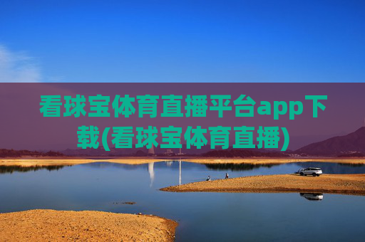 看球宝体育直播平台app下载(看球宝体育直播)