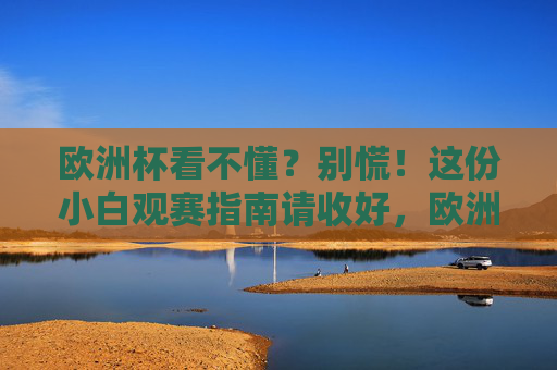 欧洲杯看不懂?别慌!这份小白观赛指南请收好,欧洲杯小白观赛指南,看不懂?这份指南请收好