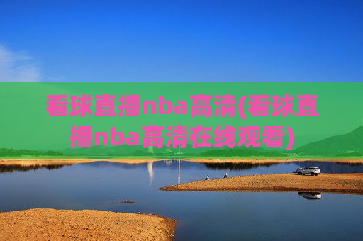 看球直播nba高清(看球直播nba高清在线观看)