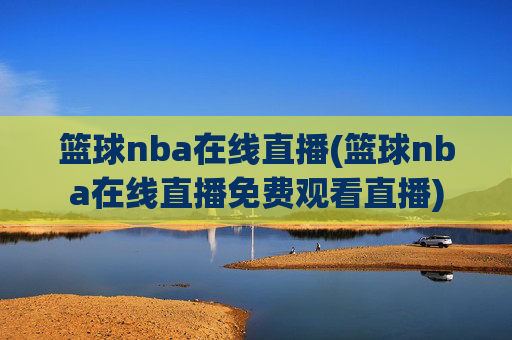 篮球nba在线直播(篮球nba在线直播免费观看直播)