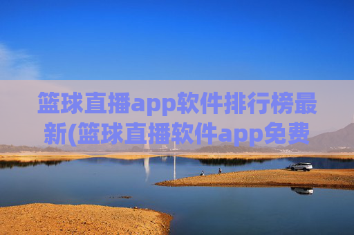篮球直播app软件排行榜最新(篮球直播软件app免费下载)