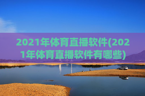 2021年体育直播软件(2021年体育直播软件有哪些)