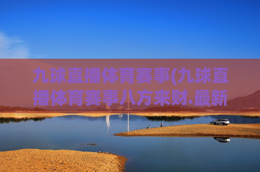 九球直播体育赛事(九球直播体育赛事八方来财.最新品牌.org)