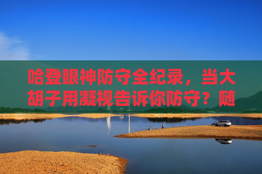 哈登眼神防守全纪录，当大胡子用凝视告诉你防守？随缘吧，哈登眼神防守全纪录，大胡子凝视防守，随缘吧？