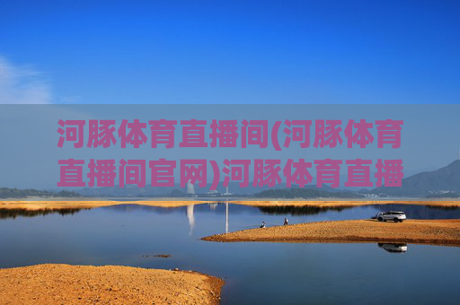 河豚体育直播间(河豚体育直播间官网)河豚体育直播间官网