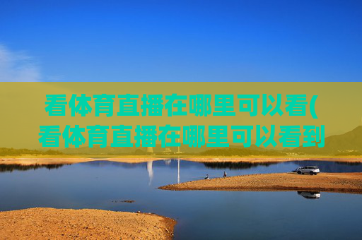 看体育直播在哪里可以看(看体育直播在哪里可以看到)