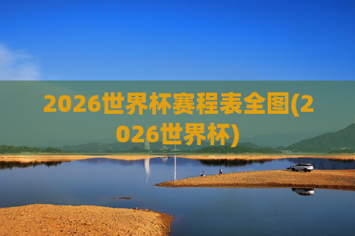 2026世界杯赛程表全图(2026世界杯)