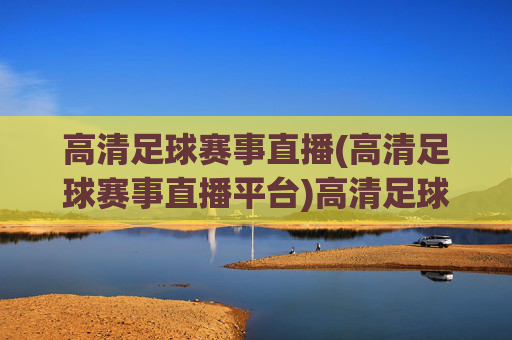高清足球赛事直播(高清足球赛事直播平台)高清足球赛事直播平台