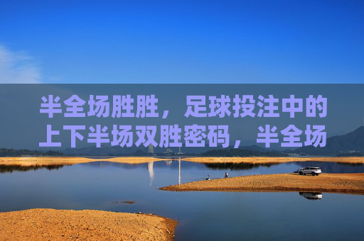 半全场胜胜,足球投注中的上下半场双胜密码,半全场胜胜,上下半场双胜的投注密码