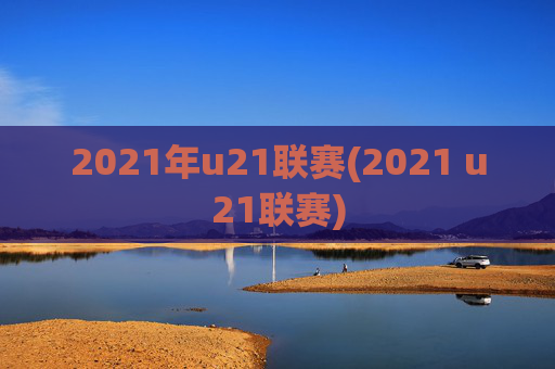 2021年u21联赛(2021 u21联赛)