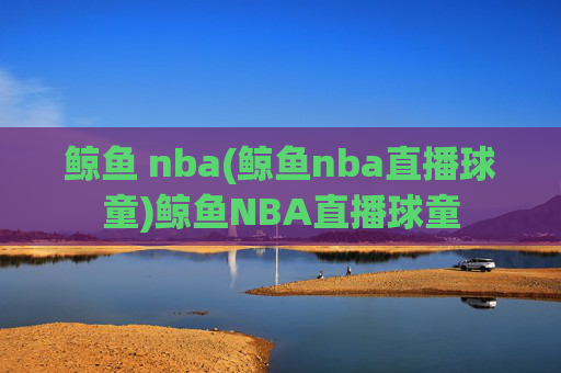 鲸鱼 nba(鲸鱼nba直播球童)鲸鱼NBA直播球童