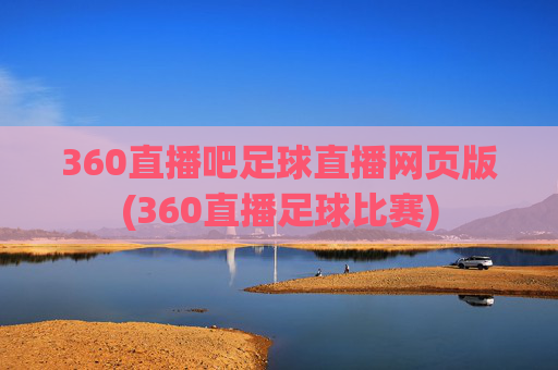 360直播吧足球直播网页版(360直播足球比赛)