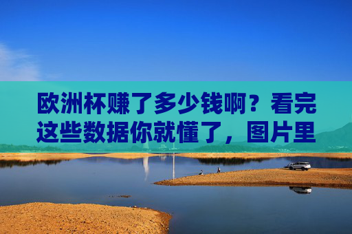 欧洲杯赚了多少钱啊?看完这些数据你就懂了,图片里的商机藏不住!