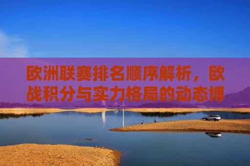 欧洲联赛排名顺序解析,欧战积分与实力格局的动态博弈